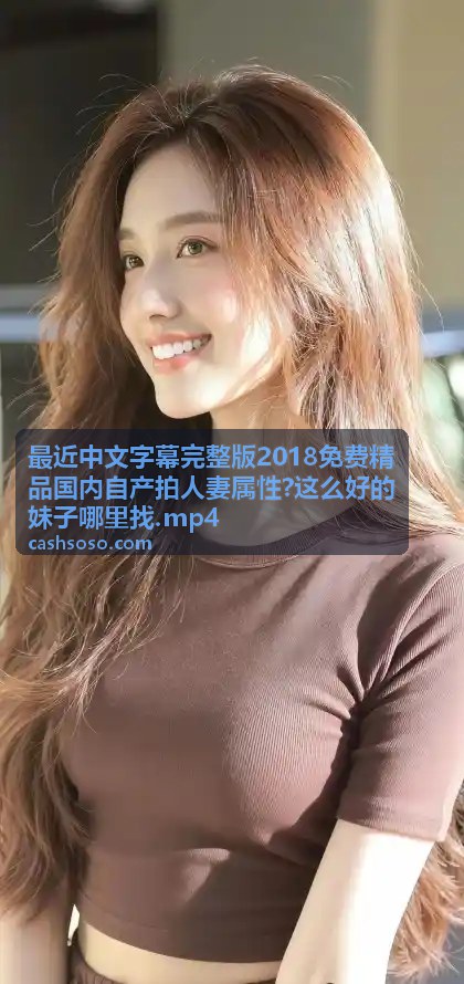 最近中文字幕完整版2018免费精品国内自产拍人妻属性 - 2018年度人妻精选合集·完整版